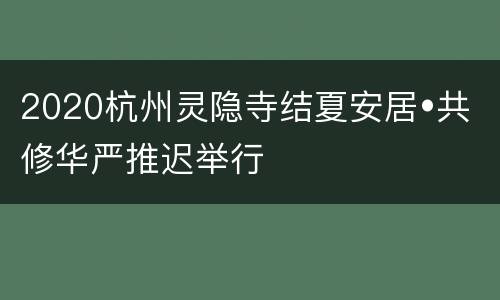 2020杭州灵隐寺结夏安居•共修华严推迟举行