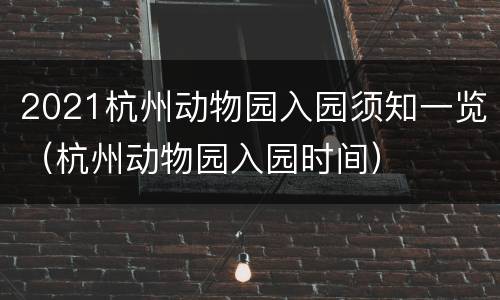2021杭州动物园入园须知一览（杭州动物园入园时间）