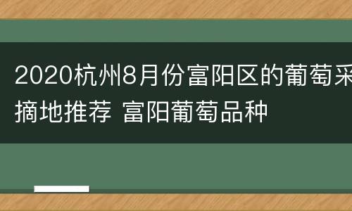 2020杭州8月份富阳区的葡萄采摘地推荐 富阳葡萄品种