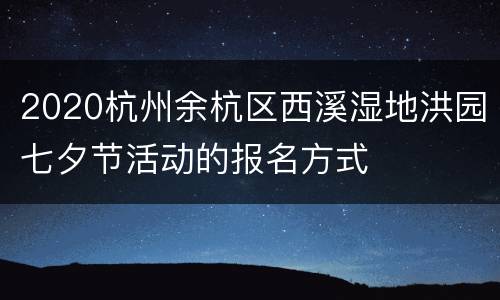 2020杭州余杭区西溪湿地洪园七夕节活动的报名方式
