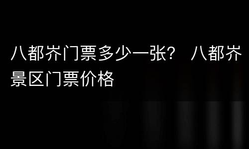 八都岕门票多少一张？ 八都岕景区门票价格