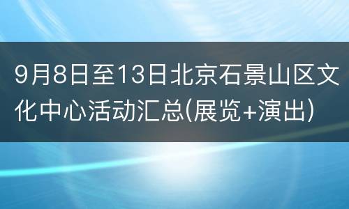 9月8日至13日北京石景山区文化中心活动汇总(展览+演出)