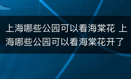 上海哪些公园可以看海棠花 上海哪些公园可以看海棠花开了