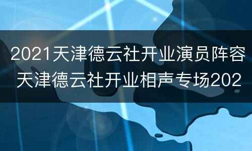 2021天津德云社开业演员阵容 天津德云社开业相声专场2021