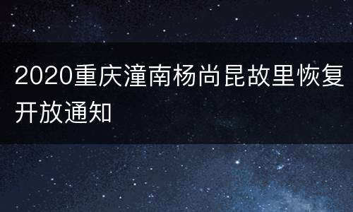 2020重庆潼南杨尚昆故里恢复开放通知