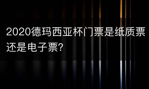 2020德玛西亚杯门票是纸质票还是电子票？