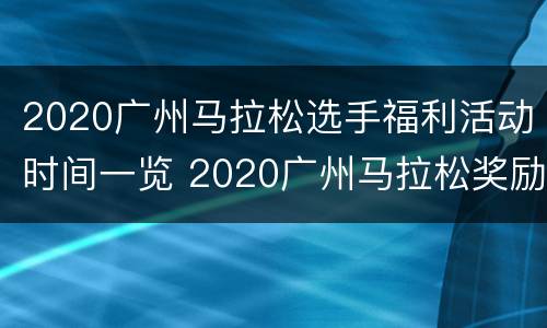 2020广州马拉松选手福利活动时间一览 2020广州马拉松奖励