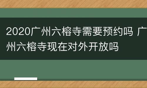 2020广州六榕寺需要预约吗 广州六榕寺现在对外开放吗