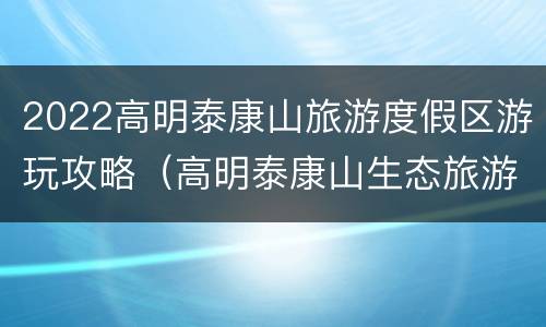 2022高明泰康山旅游度假区游玩攻略（高明泰康山生态旅游区门票价格）