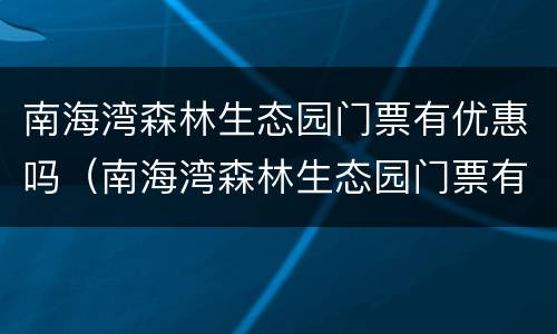 南海湾森林生态园门票有优惠吗（南海湾森林生态园门票有优惠吗现在）