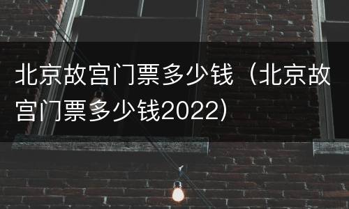 北京故宫门票多少钱（北京故宫门票多少钱2022）