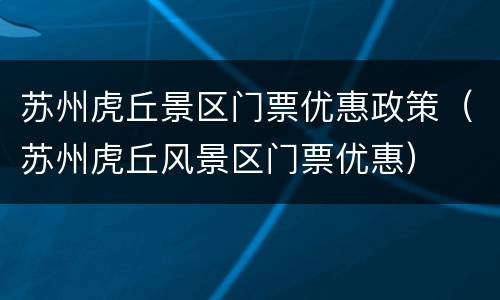 苏州虎丘景区门票优惠政策（苏州虎丘风景区门票优惠）