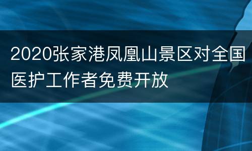 2020张家港凤凰山景区对全国医护工作者免费开放