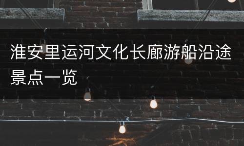 淮安里运河文化长廊游船沿途景点一览