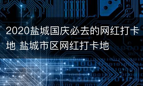 2020盐城国庆必去的网红打卡地 盐城市区网红打卡地