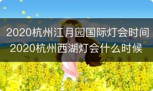 2020杭州江月园国际灯会时间 2020杭州西湖灯会什么时候