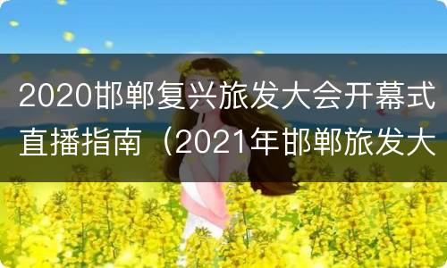 2020邯郸复兴旅发大会开幕式直播指南（2021年邯郸旅发大会是哪）