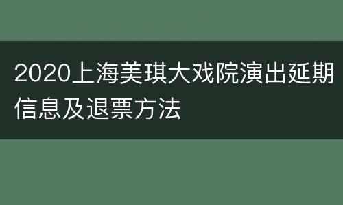 2020上海美琪大戏院演出延期信息及退票方法