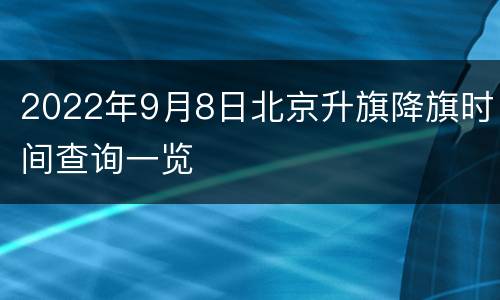 2022年9月8日北京升旗降旗时间查询一览