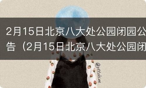2月15日北京八大处公园闭园公告（2月15日北京八大处公园闭园公告图片）
