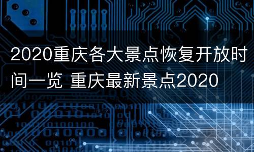 2020重庆各大景点恢复开放时间一览 重庆最新景点2020