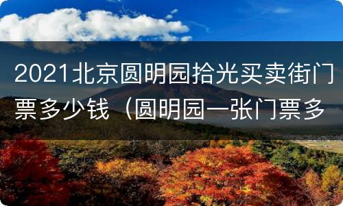 2021北京圆明园拾光买卖街门票多少钱（圆明园一张门票多少钱）