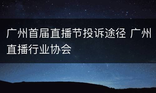广州首届直播节投诉途径 广州直播行业协会