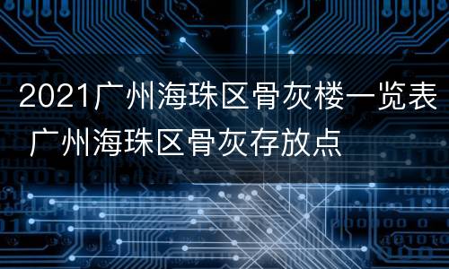 2021广州海珠区骨灰楼一览表 广州海珠区骨灰存放点
