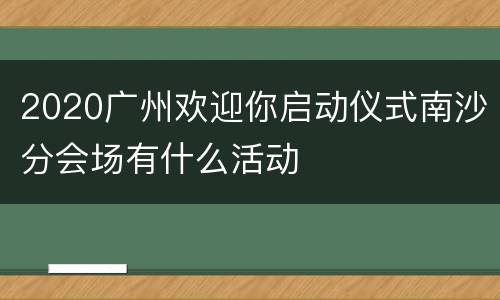 2020广州欢迎你启动仪式南沙分会场有什么活动