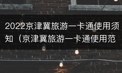2022京津冀旅游一卡通使用须知（京津冀旅游一卡通使用范围2020）