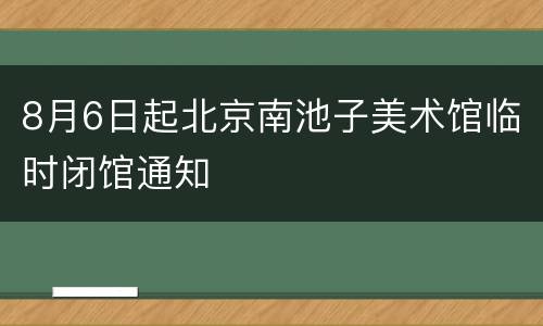 8月6日起北京南池子美术馆临时闭馆通知