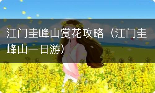 江门圭峰山赏花攻略（江门圭峰山一日游）