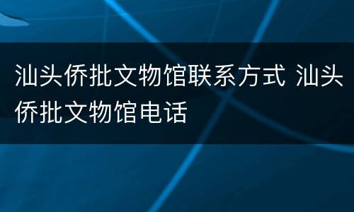 汕头侨批文物馆联系方式 汕头侨批文物馆电话