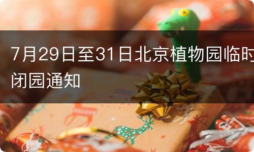 7月29日至31日北京植物园临时闭园通知