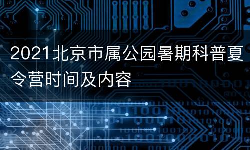2021北京市属公园暑期科普夏令营时间及内容