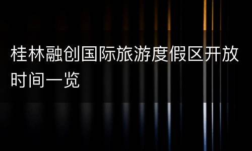 桂林融创国际旅游度假区开放时间一览