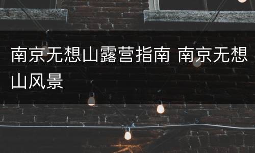 南京无想山露营指南 南京无想山风景