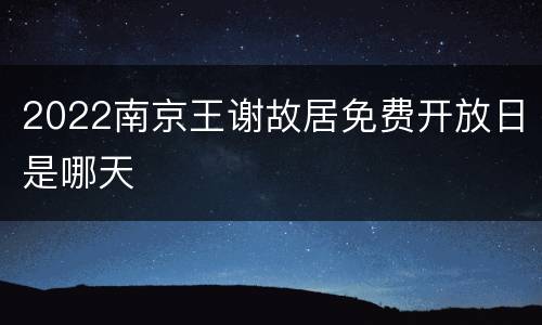 2022南京王谢故居免费开放日是哪天