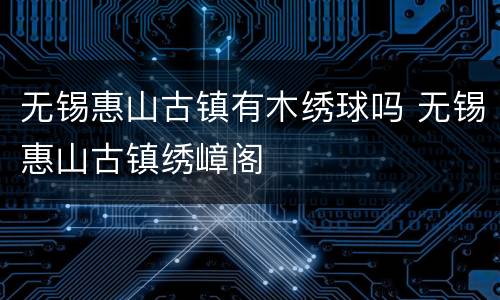 无锡惠山古镇有木绣球吗 无锡惠山古镇绣嶂阁