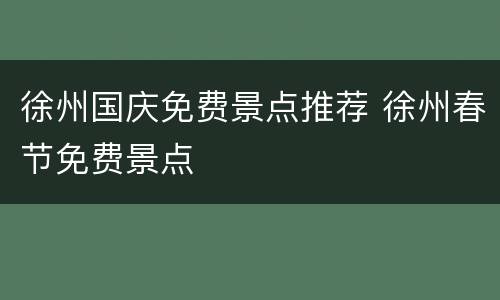 徐州国庆免费景点推荐 徐州春节免费景点