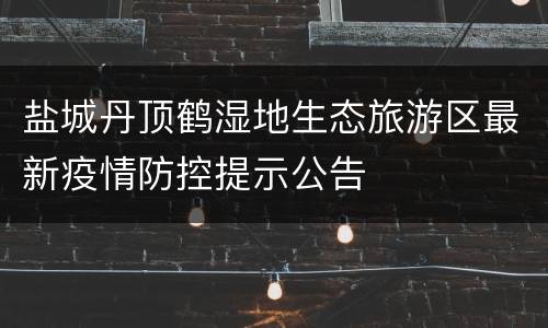 盐城丹顶鹤湿地生态旅游区最新疫情防控提示公告