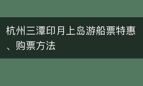 杭州三潭印月上岛游船票特惠、购票方法