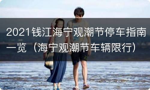 2021钱江海宁观潮节停车指南一览（海宁观潮节车辆限行）