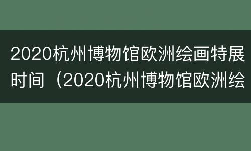 2020杭州博物馆欧洲绘画特展时间（2020杭州博物馆欧洲绘画特展时间表）
