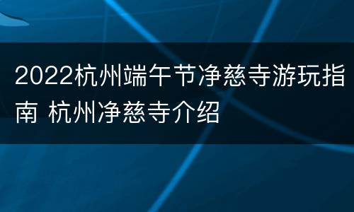 2022杭州端午节净慈寺游玩指南 杭州净慈寺介绍