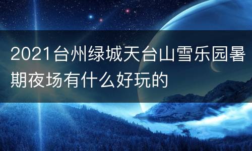 2021台州绿城天台山雪乐园暑期夜场有什么好玩的