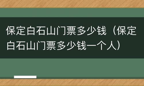 保定白石山门票多少钱（保定白石山门票多少钱一个人）
