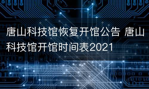 唐山科技馆恢复开馆公告 唐山科技馆开馆时间表2021