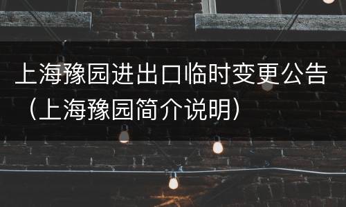 上海豫园进出口临时变更公告（上海豫园简介说明）