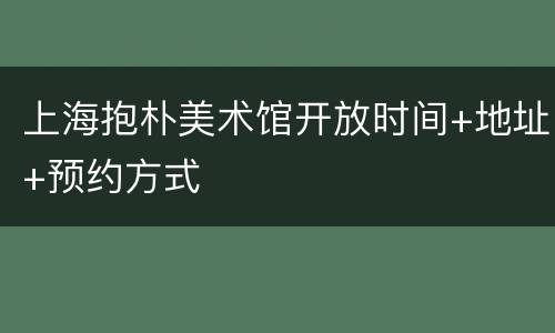上海抱朴美术馆开放时间+地址+预约方式
